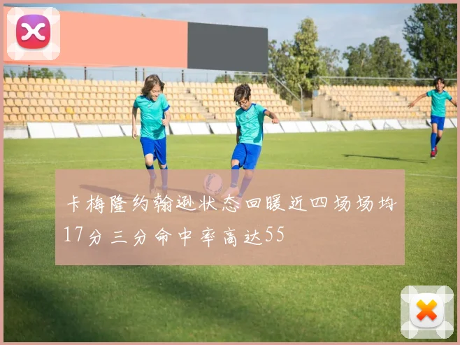 卡梅隆约翰逊状态回暖近四场场均17分三分命中率高达55