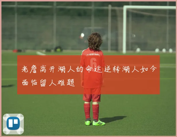 老詹离开湖人的命运逆转湖人如今面临留人难题