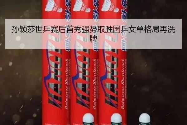 孙颖莎世乒赛后首秀强势取胜国乒女单格局再洗牌